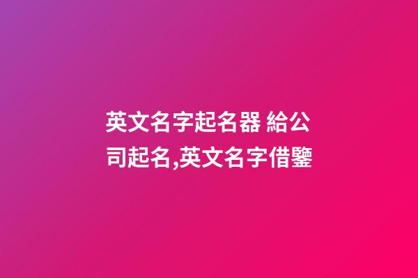英文名字起名器 給公司起名,英文名字借鑒-第1張-公司起名-玄機派